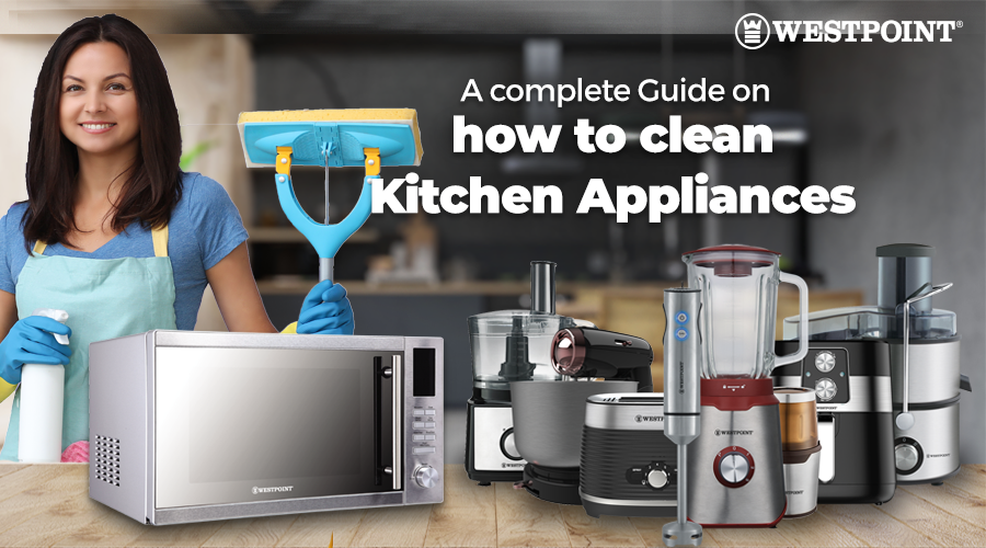 A Complete Guide on how to clean your kitchen appliances thoroughly & improve their performance