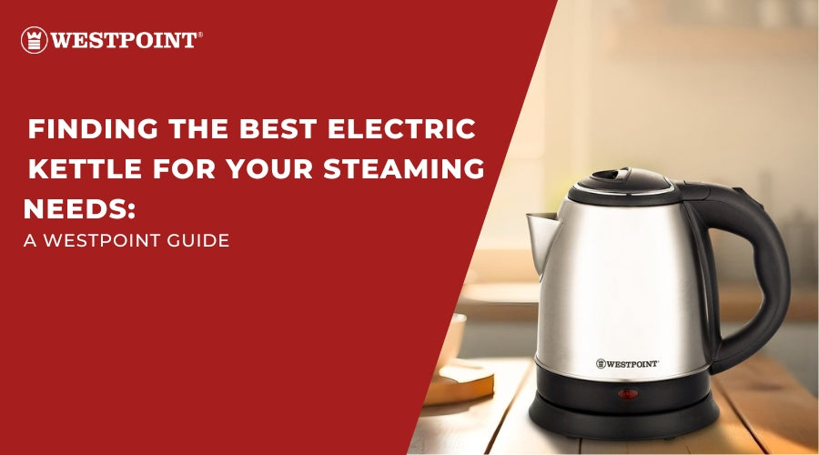 Finding the Best Electric Kettle for Your Steaming Needs: A Westpoint Guide