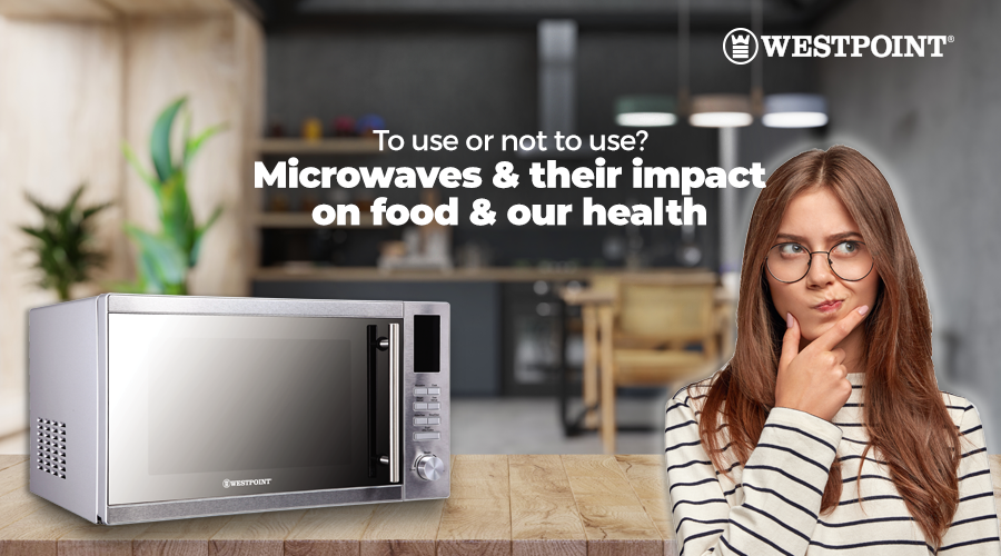 Microwaves & their impact on food & our health: To use or not to use?